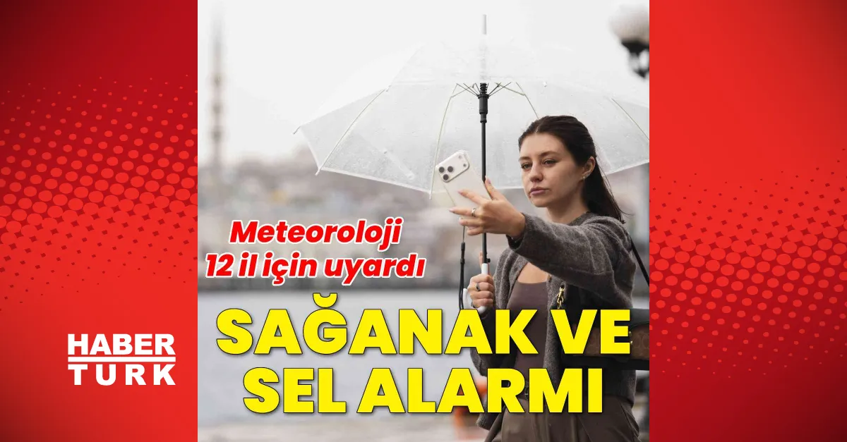 Meteoroloji'den 12 il için kuvvetli sağanak ve sel uyarısı