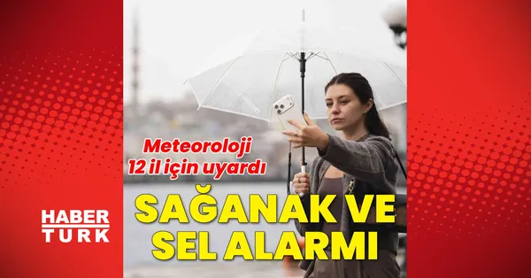 Meteoroloji'den 12 il için kuvvetli sağanak ve sel uyarısı